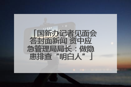 国新办记者见面会答封面新闻 资中应急管理局局长：做隐患排查“明白人”