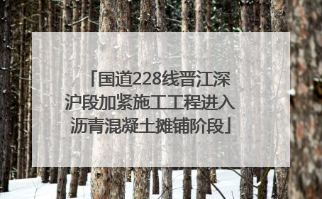 国道228线晋江深沪段加紧施工工程进入沥青混凝土摊铺阶段