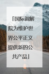 国际调解院为维护世界公平正义提供新的公共产品