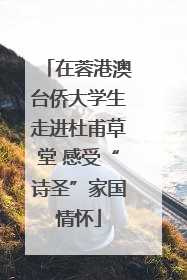 在蓉港澳台侨大学生走进杜甫草堂 感受“诗圣”家国情怀