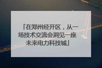 在郑州经开区，从一场技术交流会洞见一座未来电力科技城