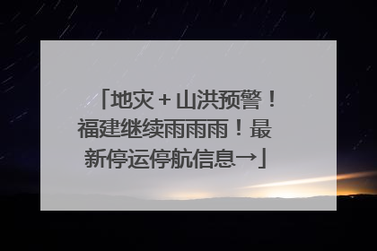 地灾＋山洪预警！福建继续雨雨雨！最新停运停航信息→