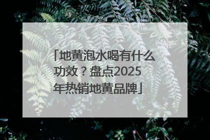地黄泡水喝有什么功效？盘点2025年热销地黄品牌