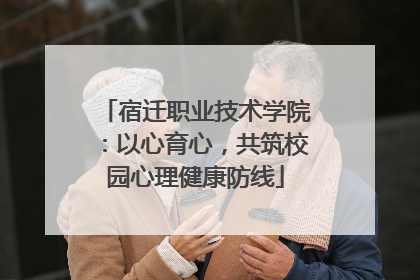 宿迁职业技术学院：以心育心，共筑校园心理健康防线