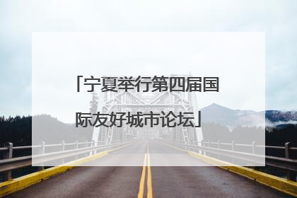 宁夏举行第四届国际友好城市论坛