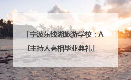 宁波东钱湖旅游学校：AI主持人亮相毕业典礼