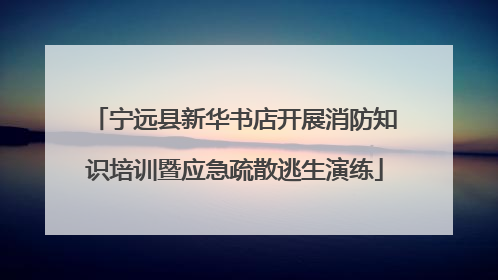 宁远县新华书店开展消防知识培训暨应急疏散逃生演练