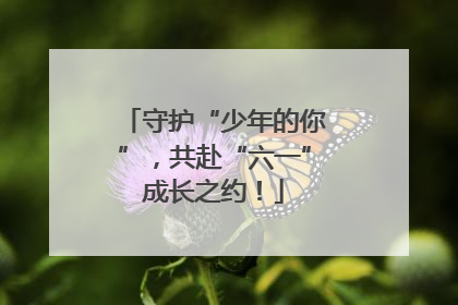 守护“少年的你”，共赴“六一”成长之约！