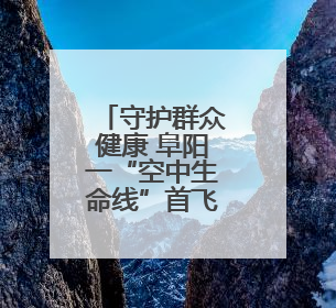 守护群众健康 阜阳一“空中生命线”首飞成功