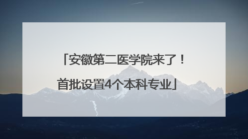 安徽第二医学院来了！首批设置4个本科专业