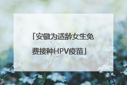 安徽为适龄女生免费接种HPV疫苗
