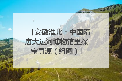 安徽淮北：中国隋唐大运河博物馆里探宝寻源（组图）
