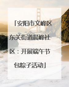 安阳市文峰区东关街道晨峰社区：开展端午节包粽子活动