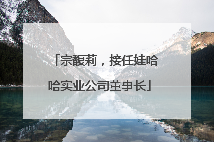 宗馥莉，接任娃哈哈实业公司董事长