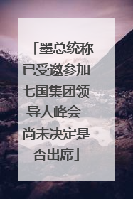 墨总统称已受邀参加七国集团领导人峰会 尚未决定是否出席