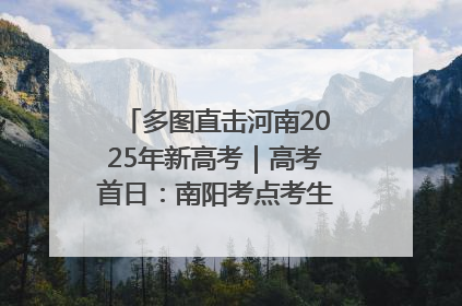 多图直击河南2025年新高考｜高考首日：南阳考点考生信心满满迎战
