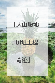 大山腹地，见证工程奇迹