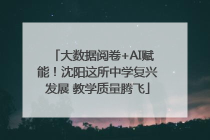 大数据阅卷+AI赋能！沈阳这所中学复兴发展 教学质量腾飞