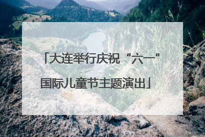 大连举行庆祝“六一”国际儿童节主题演出