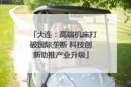 大连：高端机床打破国际垄断 科技创新助推产业升级
