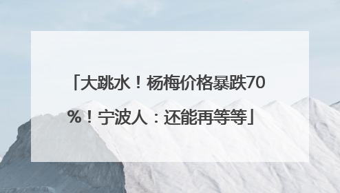 大跳水！杨梅价格暴跌70%！宁波人：还能再等等