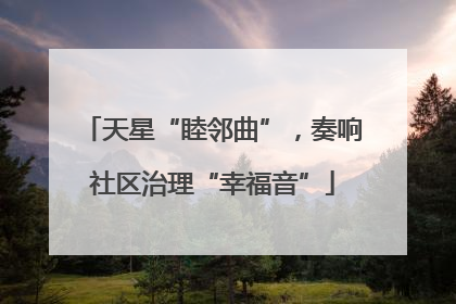 天星“睦邻曲”，奏响社区治理“幸福音”