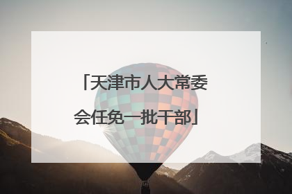天津市人大常委会任免一批干部