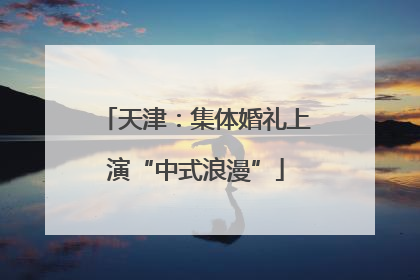 天津：集体婚礼上演“中式浪漫”