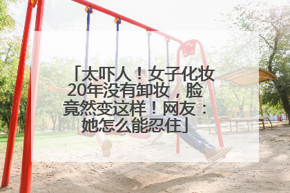 太吓人！女子化妆20年没有卸妆，脸竟然变这样！网友：她怎么能忍住