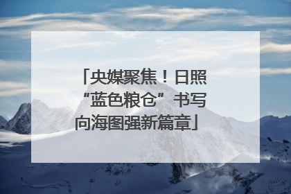 央媒聚焦！日照“蓝色粮仓”书写向海图强新篇章