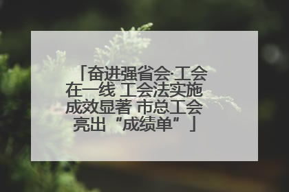奋进强省会·工会在一线 工会法实施成效显著 市总工会亮出“成绩单”