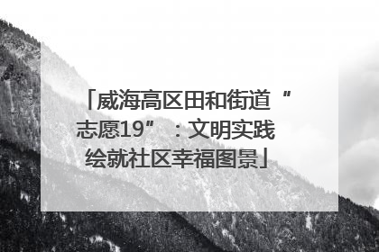 威海高区田和街道“志愿19”：文明实践绘就社区幸福图景