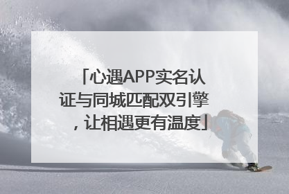 心遇APP实名认证与同城匹配双引擎，让相遇更有温度
