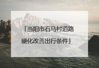 当阳市石马村道路硬化改善出行条件