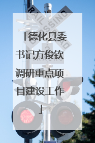 德化县委书记方俊钦调研重点项目建设工作