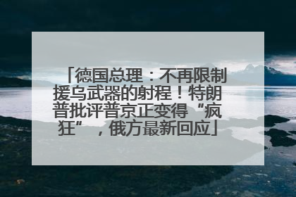 德国总理：不再限制援乌武器的射程！特朗普批评普京正变得“疯狂”，俄方最新回应