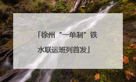 徐州“一单制”铁水联运班列首发
