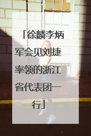 徐麟李炳军会见刘捷率领的浙江省代表团一行