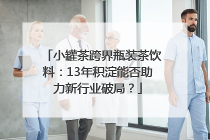 小罐茶跨界瓶装茶饮料：13年积淀能否助力新行业破局？