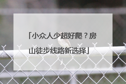 小众人少超好爬？房山徒步线路新选择