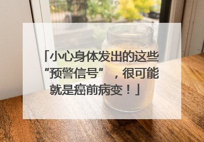 小心身体发出的这些“预警信号”，很可能就是癌前病变！