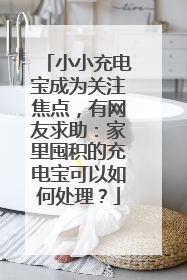 小小充电宝成为关注焦点，有网友求助：家里囤积的充电宝可以如何处理？