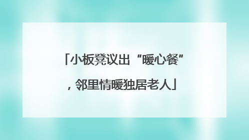 小板凳议出“暖心餐”，邻里情暖独居老人
