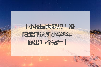 小校园大梦想！洛阳孟津这所小学8年踢出15个冠军