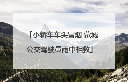 小轿车车头冒烟 蒙城公交驾驶员雨中相救