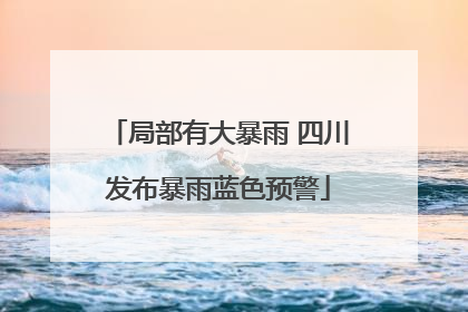 局部有大暴雨 四川发布暴雨蓝色预警