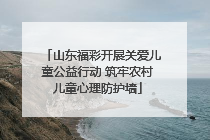 山东福彩开展关爱儿童公益行动 筑牢农村儿童心理防护墙