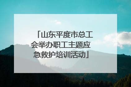 山东平度市总工会举办职工主题应急救护培训活动