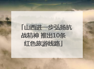 山西进一步弘扬抗战精神 推出10条红色旅游线路
