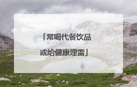 常喝代餐饮品 或给健康埋雷